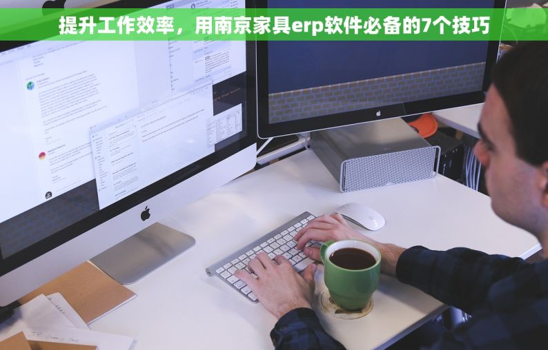 提升工作效率，用南京家具erp软件必备的7个技巧