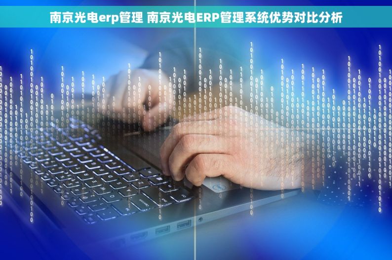 南京光电erp管理 南京光电ERP管理系统优势对比分析