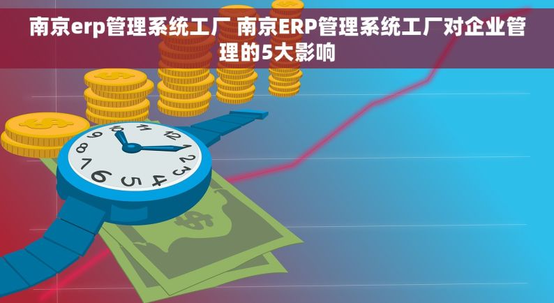 南京erp管理系统工厂 南京ERP管理系统工厂对企业管理的5大影响