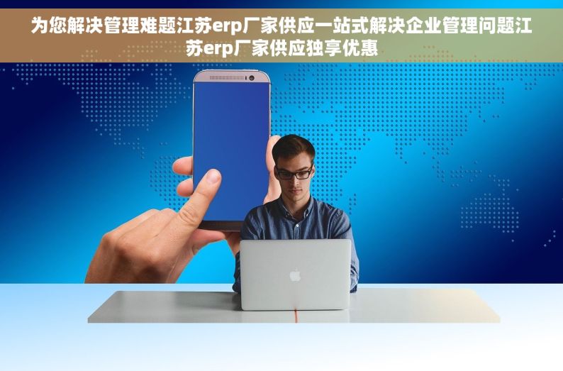 为您解决管理难题江苏erp厂家供应一站式解决企业管理问题江苏erp厂家供应独享优惠