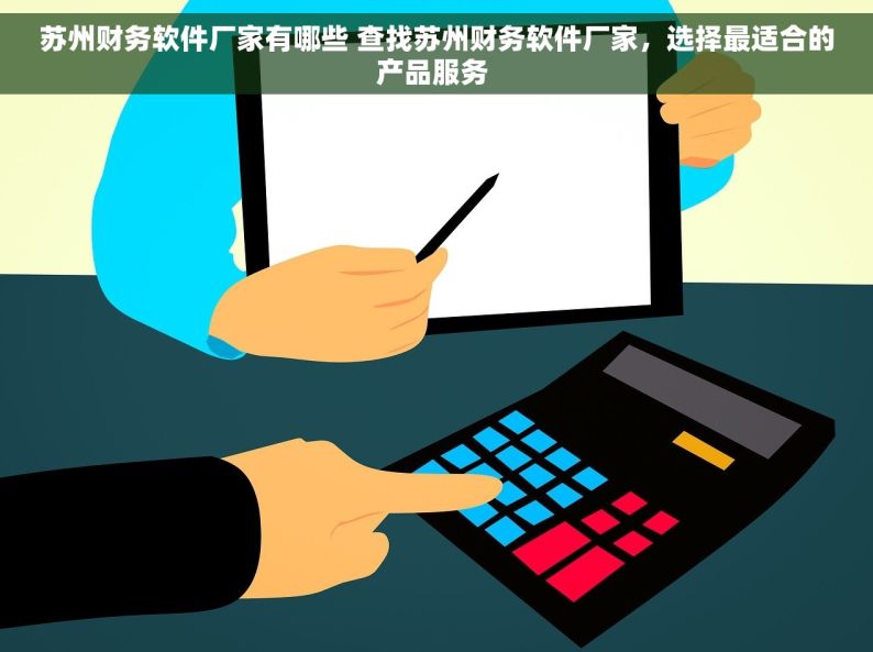 苏州财务软件厂家有哪些 查找苏州财务软件厂家，选择最适合的产品服务 