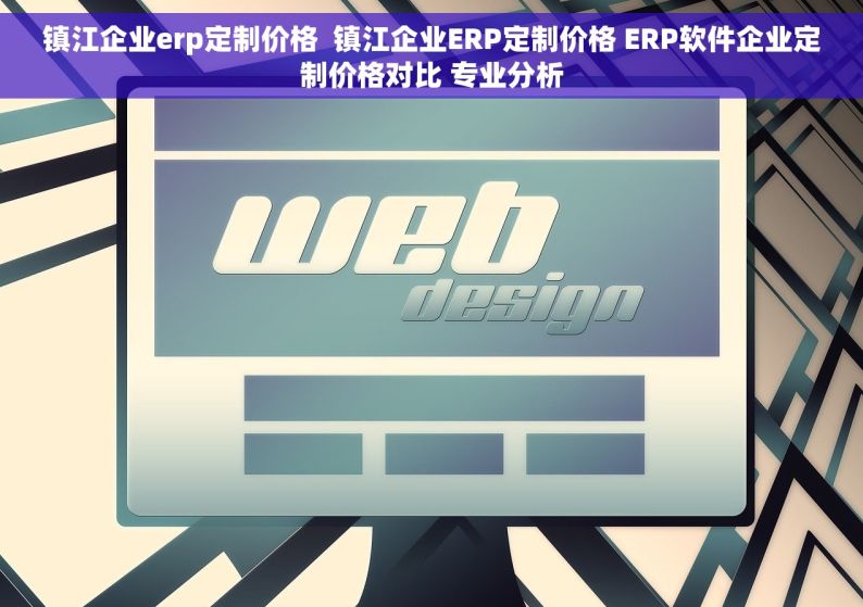 镇江企业erp定制价格  镇江企业ERP定制价格 ERP软件企业定制价格对比 专业分析