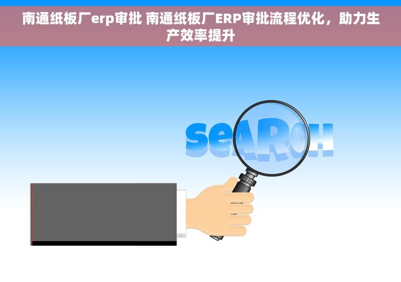 南通纸板厂erp审批 南通纸板厂ERP审批流程优化，助力生产效率提升