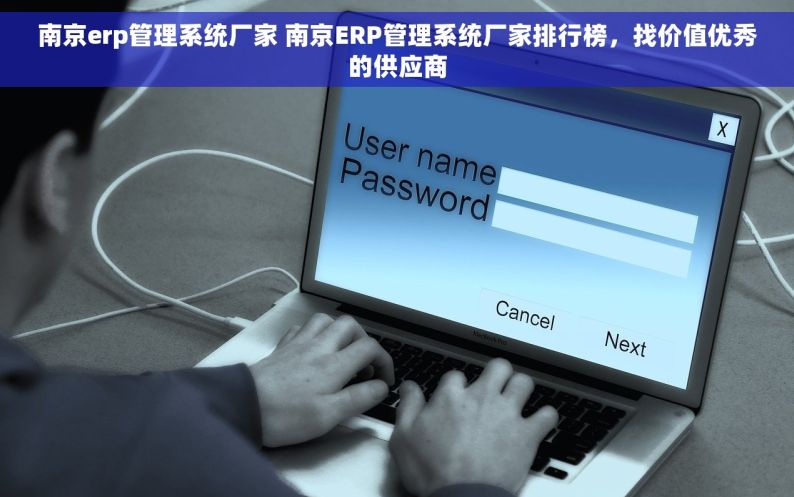 南京erp管理系统厂家 南京ERP管理系统厂家排行榜，找价值优秀的供应商