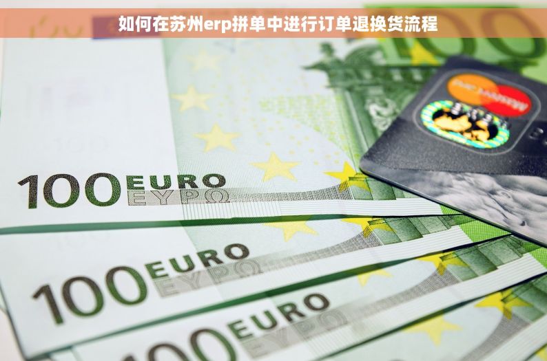  如何在苏州erp拼单中进行订单退换货流程