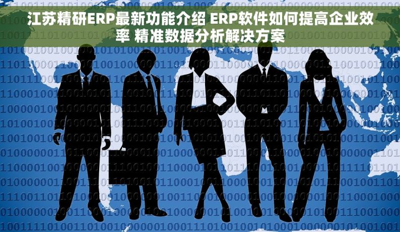 江苏精研ERP最新功能介绍 ERP软件如何提高企业效率 精准数据分析解决方案