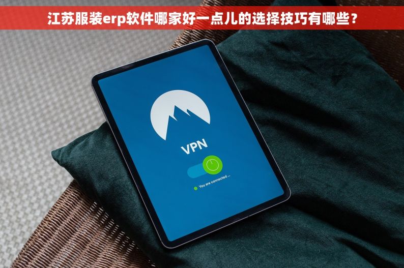 江苏服装erp软件哪家好一点儿的选择技巧有哪些？