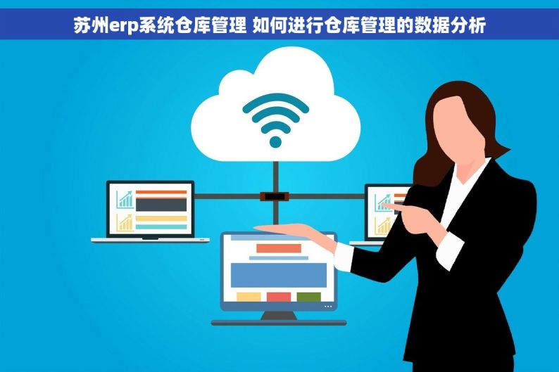 苏州erp系统仓库管理 如何进行仓库管理的数据分析