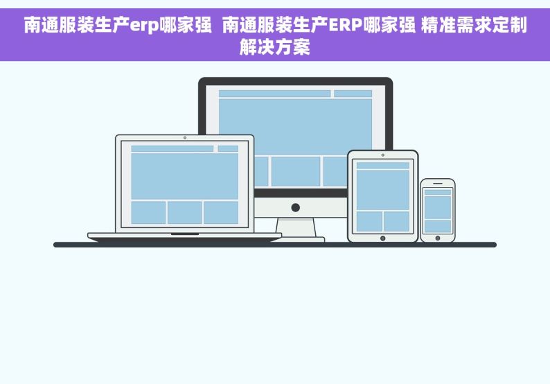 南通服装生产erp哪家强  南通服装生产ERP哪家强 精准需求定制解决方案