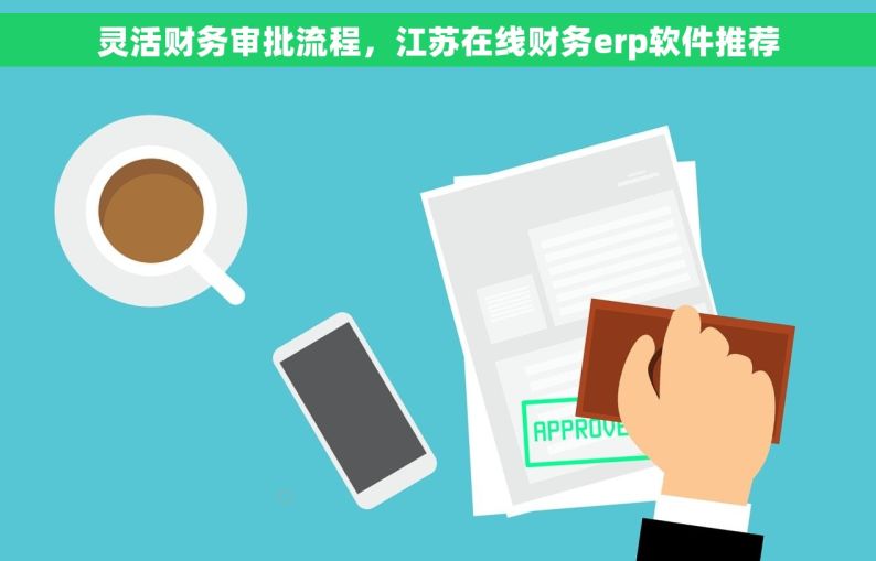 灵活财务审批流程，江苏在线财务erp软件推荐