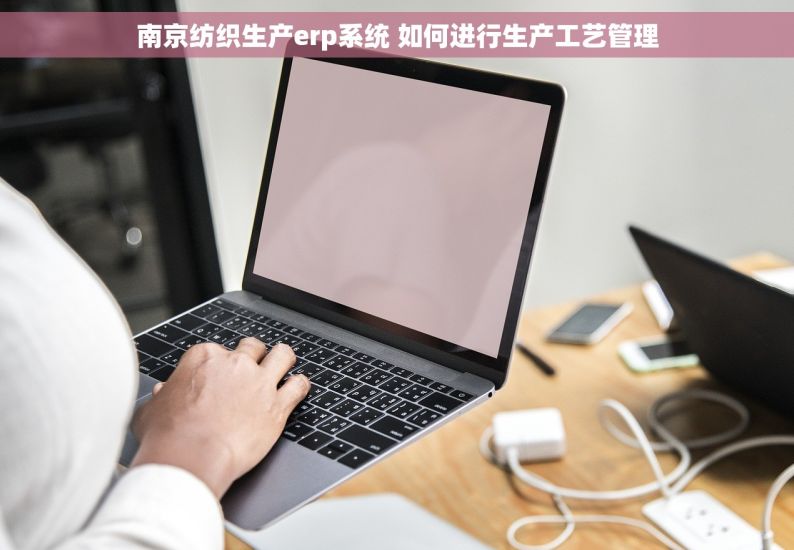 南京纺织生产erp系统 如何进行生产工艺管理