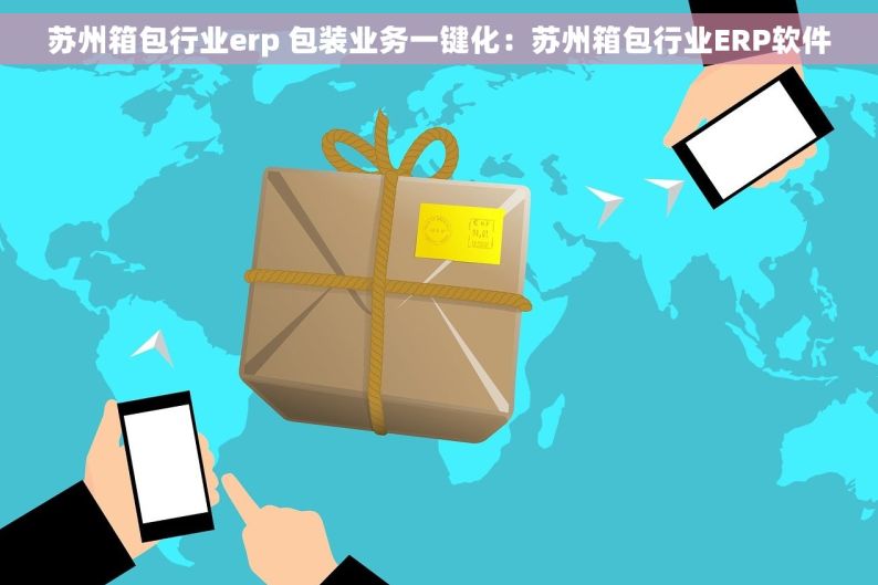 苏州箱包行业erp 包装业务一键化：苏州箱包行业ERP软件