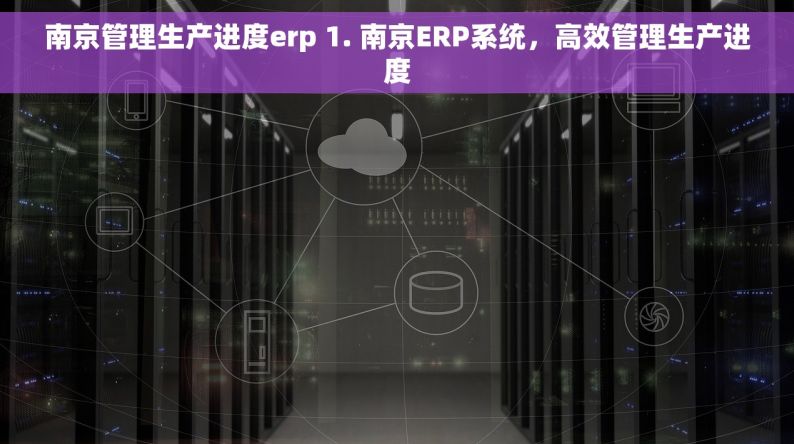 南京管理生产进度erp 1. 南京ERP系统，高效管理生产进度