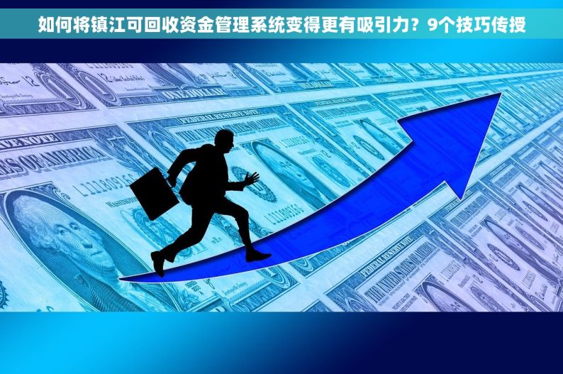 如何将镇江可回收资金管理系统变得更有吸引力？9个技巧传授