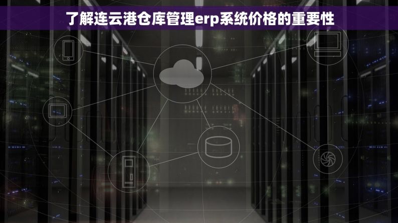 了解连云港仓库管理erp系统价格的重要性