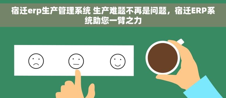 宿迁erp生产管理系统 生产难题不再是问题，宿迁ERP系统助您一臂之力