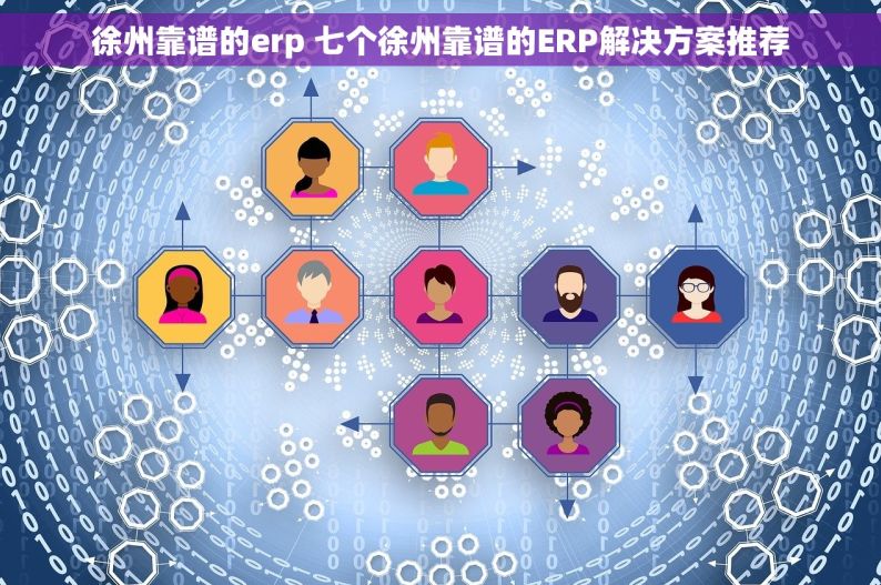 徐州靠谱的erp 七个徐州靠谱的ERP解决方案推荐