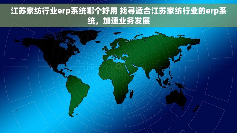 江苏家纺行业erp系统哪个好用 找寻适合江苏家纺行业的erp系统，加速业务发展