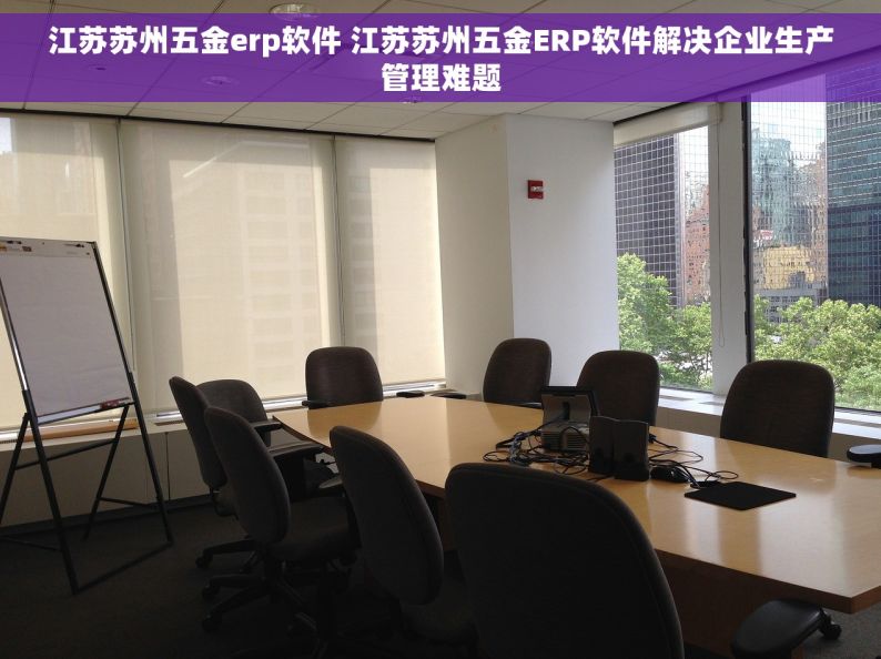 江苏苏州五金erp软件 江苏苏州五金ERP软件解决企业生产管理难题