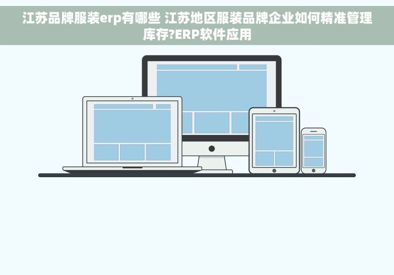 江苏品牌服装erp有哪些 江苏地区服装品牌企业如何精准管理库存?ERP软件应用