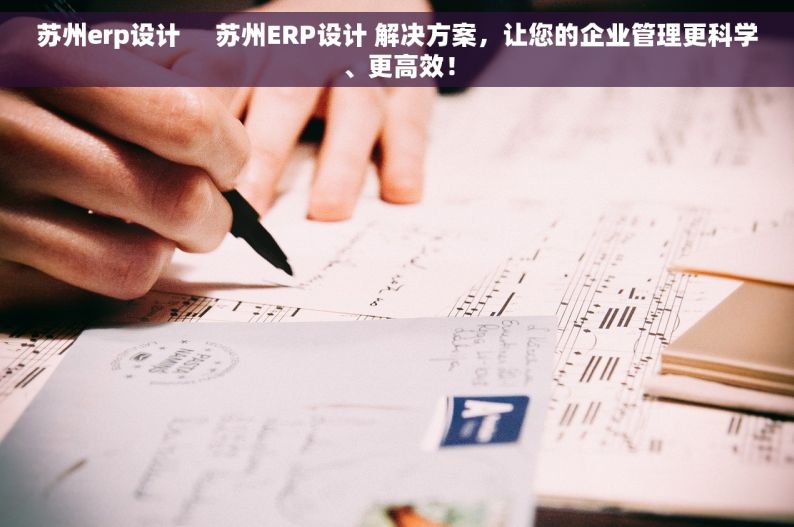 苏州erp设计     苏州ERP设计 解决方案，让您的企业管理更科学、更高效！