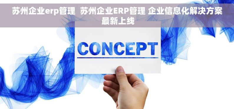 苏州企业erp管理  苏州企业ERP管理 企业信息化解决方案 最新上线