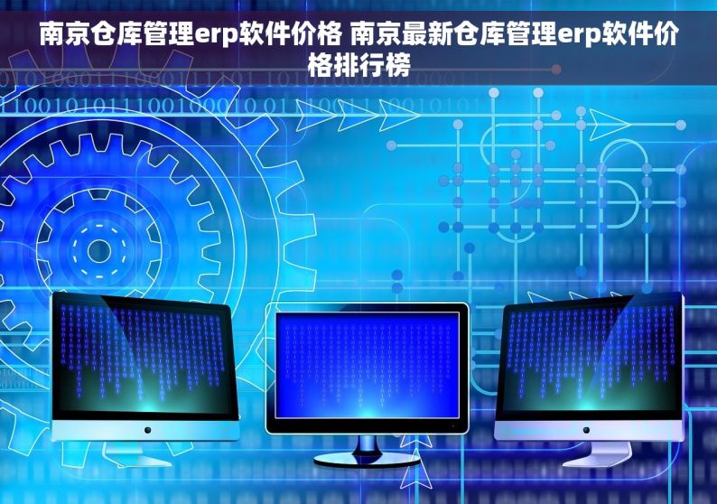 南京仓库管理erp软件价格 南京最新仓库管理erp软件价格排行榜