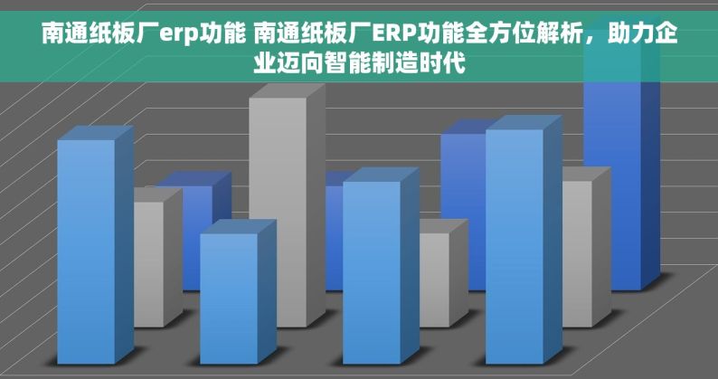 南通纸板厂erp功能 南通纸板厂ERP功能全方位解析，助力企业迈向智能制造时代