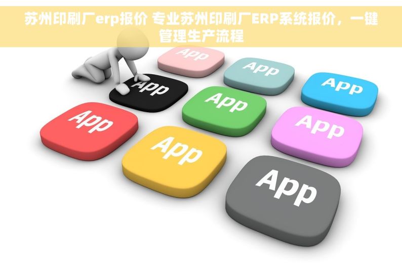 苏州印刷厂erp报价 专业苏州印刷厂ERP系统报价，一键管理生产流程
