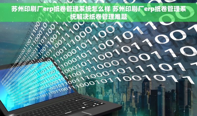 苏州印刷厂erp纸卷管理系统怎么样 苏州印刷厂erp纸卷管理系统解决纸卷管理难题