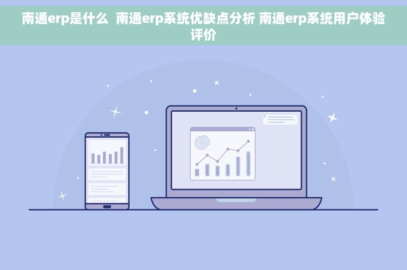 南通erp是什么  南通erp系统优缺点分析 南通erp系统用户体验评价