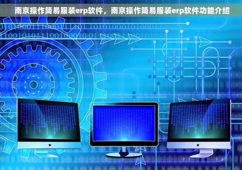  南京操作简易服装erp软件，南京操作简易服装erp软件功能介绍