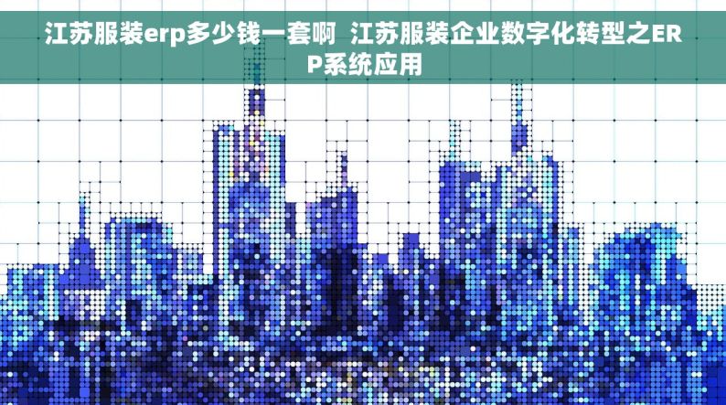 江苏服装erp多少钱一套啊  江苏服装企业数字化转型之ERP系统应用
