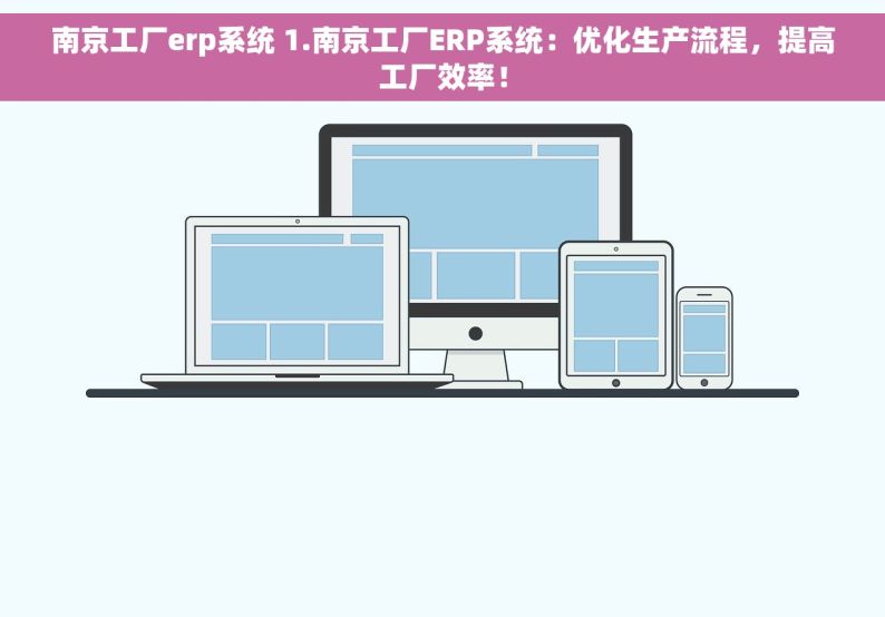 南京工厂erp系统 1.南京工厂ERP系统：优化生产流程，提高工厂效率！