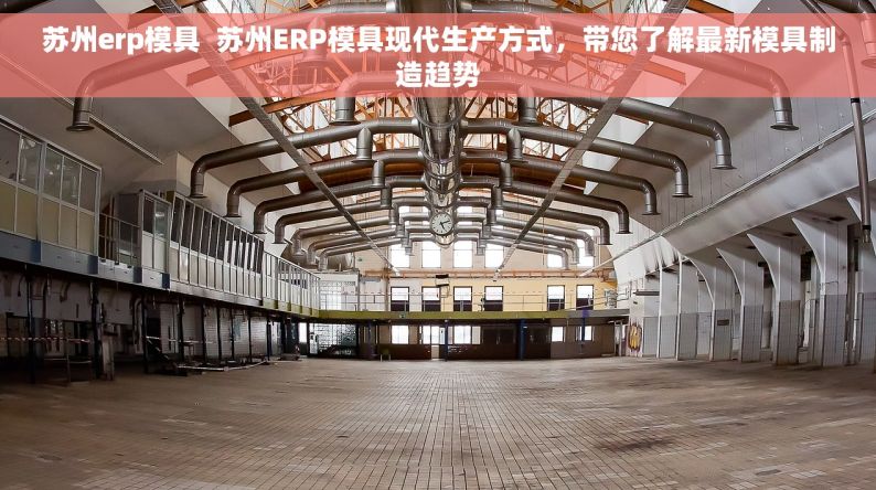 苏州erp模具  苏州ERP模具现代生产方式，带您了解最新模具制造趋势