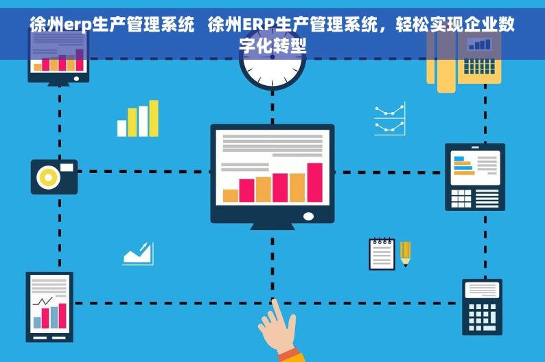 徐州erp生产管理系统   徐州ERP生产管理系统，轻松实现企业数字化转型