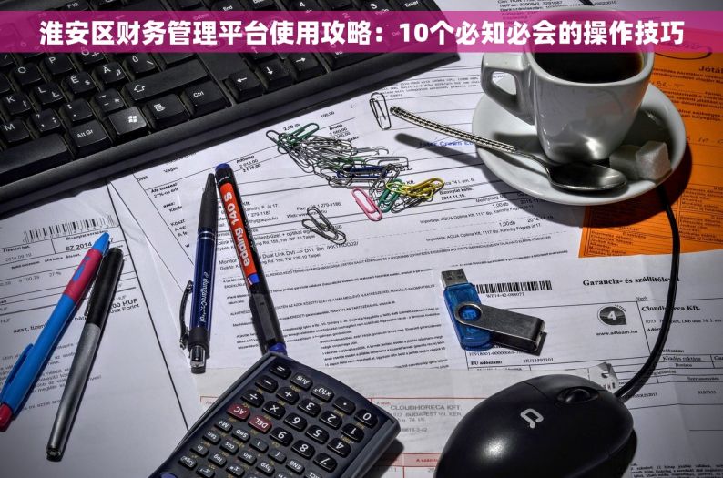 淮安区财务管理平台使用攻略：10个必知必会的操作技巧