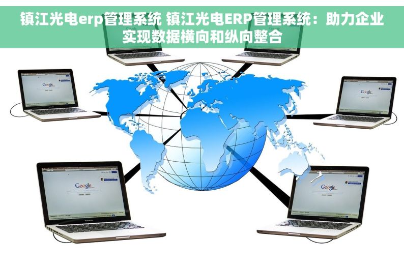 镇江光电erp管理系统 镇江光电ERP管理系统：助力企业实现数据横向和纵向整合