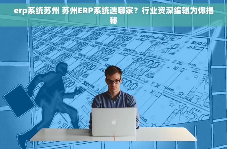 erp系统苏州 苏州ERP系统选哪家？行业资深编辑为你揭秘