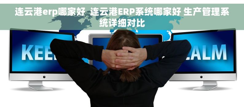 连云港erp哪家好  连云港ERP系统哪家好 生产管理系统详细对比
