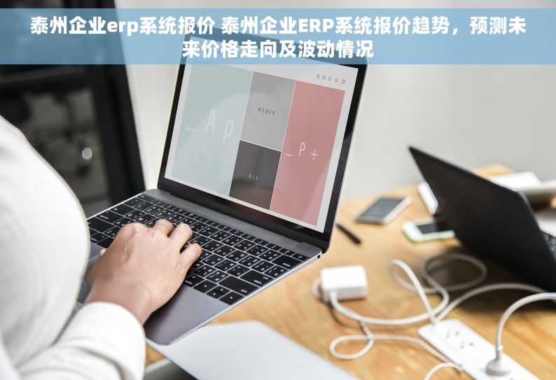 泰州企业erp系统报价 泰州企业ERP系统报价趋势，预测未来价格走向及波动情况