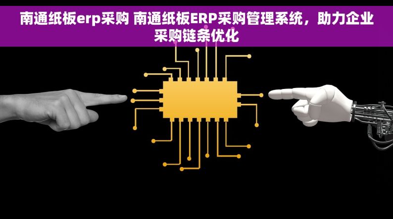 南通纸板erp采购 南通纸板ERP采购管理系统，助力企业采购链条优化