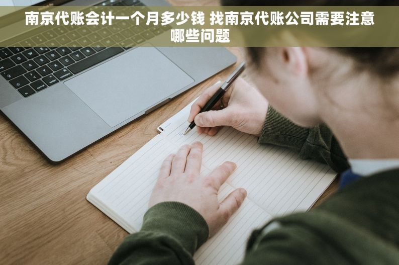 南京代账会计一个月多少钱 找南京代账公司需要注意哪些问题