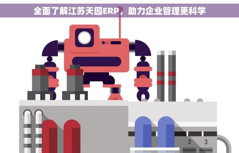 全面了解江苏天园ERP，助力企业管理更科学