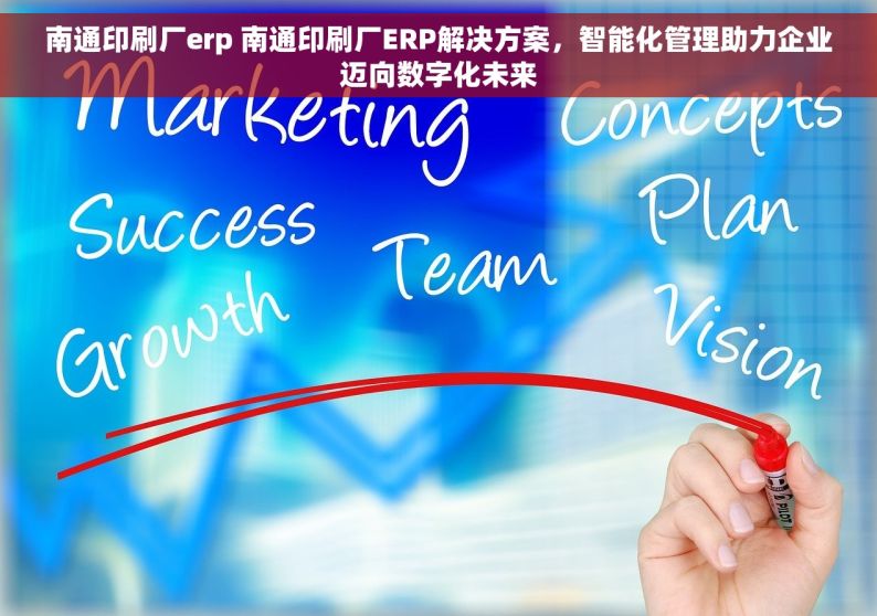 南通印刷厂erp 南通印刷厂ERP解决方案，智能化管理助力企业迈向数字化未来