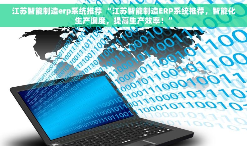 江苏智能制造erp系统推荐 “江苏智能制造ERP系统推荐，智能化生产调度，提高生产效率！”