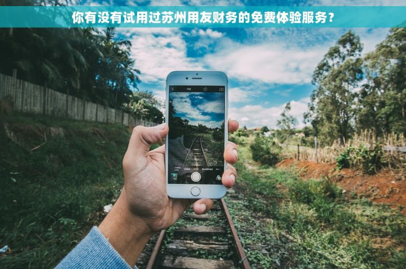 你有没有试用过苏州用友财务的免费体验服务？