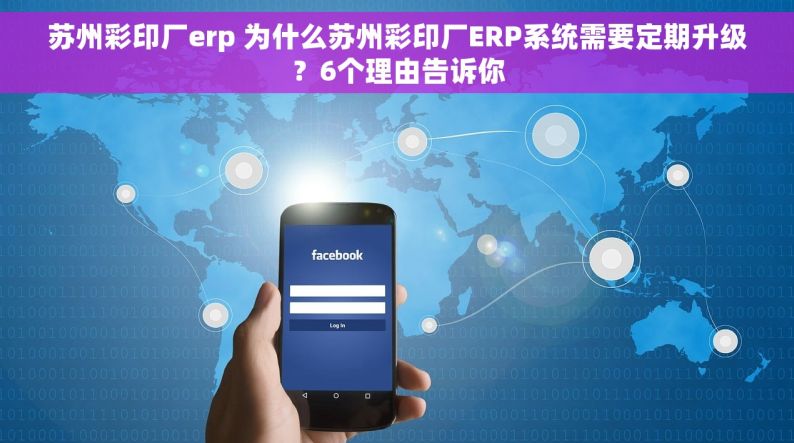 苏州彩印厂erp 为什么苏州彩印厂ERP系统需要定期升级？6个理由告诉你