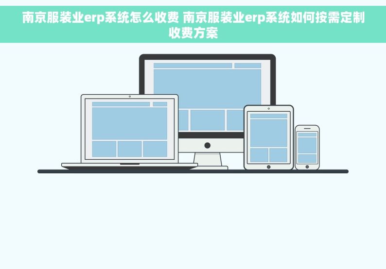 南京服装业erp系统怎么收费 南京服装业erp系统如何按需定制收费方案
