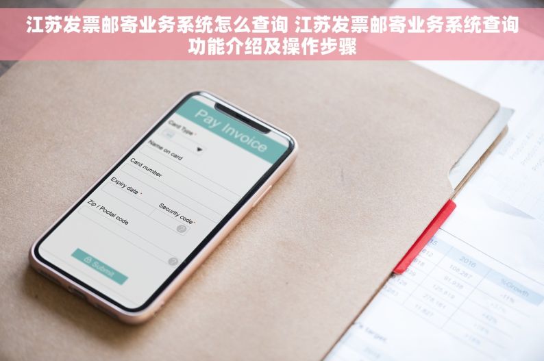 江苏发票邮寄业务系统怎么查询 江苏发票邮寄业务系统查询功能介绍及操作步骤